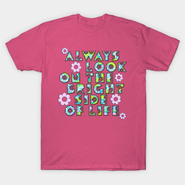 Always Look On The Bright Side Of Life Flowers T-Shirt by EDDArt